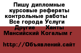 Пишу дипломные курсовые рефераты контрольные работы  - Все города Услуги » Другие   . Ханты-Мансийский,Когалым г.